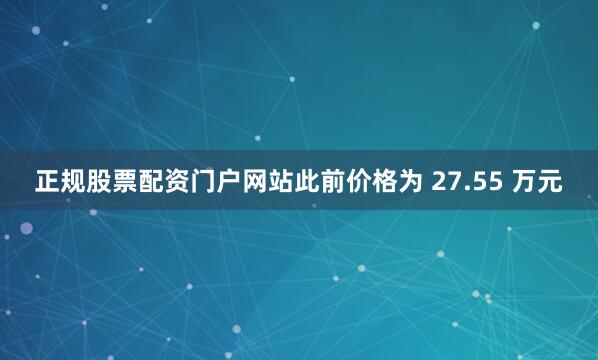 正规股票配资门户网站此前价格为 27.55 万元