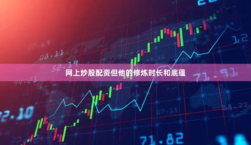 网上炒股配资但他的修炼时长和底蕴