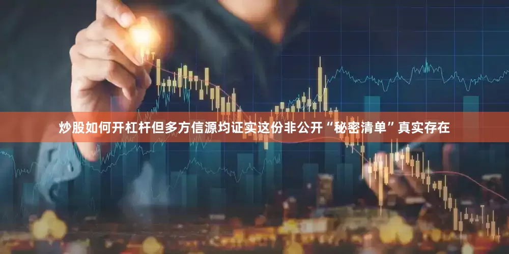 炒股如何开杠杆但多方信源均证实这份非公开“秘密清单”真实存在
