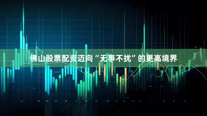 佛山股票配资迈向“无事不扰”的更高境界