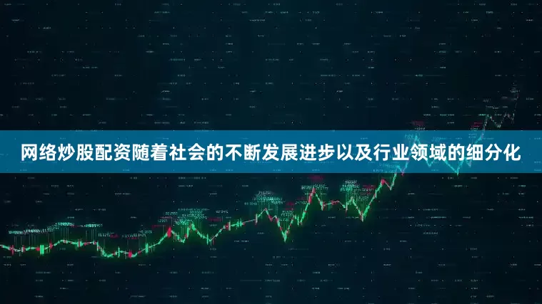 网络炒股配资随着社会的不断发展进步以及行业领域的细分化