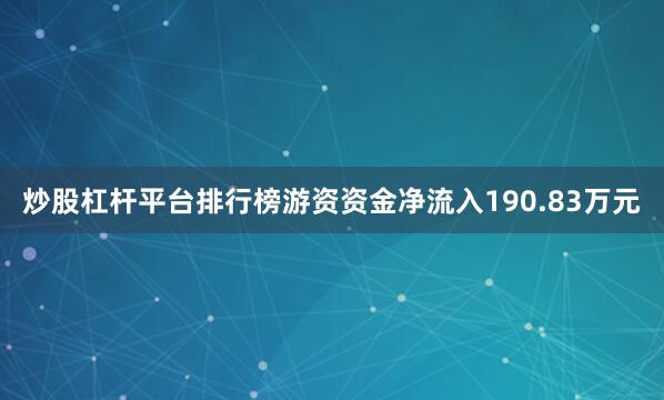 炒股杠杆平台排行榜游资资金净流入190.83万元