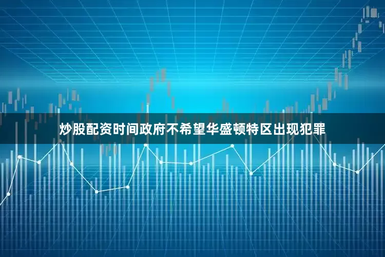炒股配资时间政府不希望华盛顿特区出现犯罪