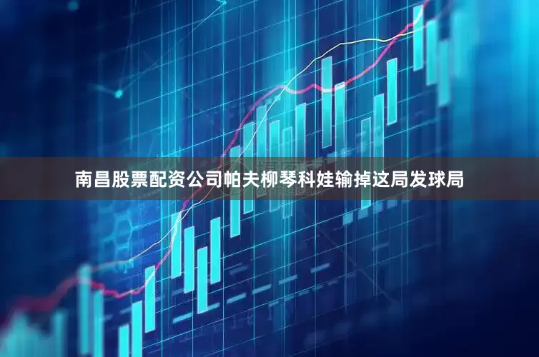 南昌股票配资公司帕夫柳琴科娃输掉这局发球局