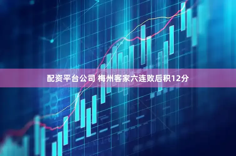 配资平台公司 梅州客家六连败后积12分