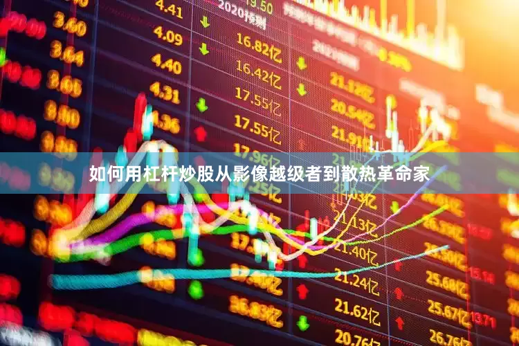 如何用杠杆炒股从影像越级者到散热革命家