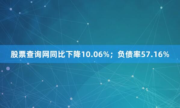 股票查询网同比下降10.06%；负债率57.16%