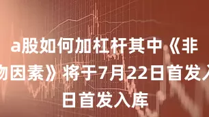 a股如何加杠杆其中《非生物因素》将于7月22日首发入库