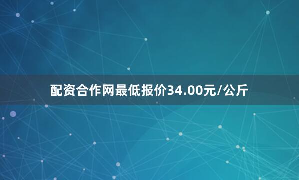 配资合作网最低报价34.00元/公斤