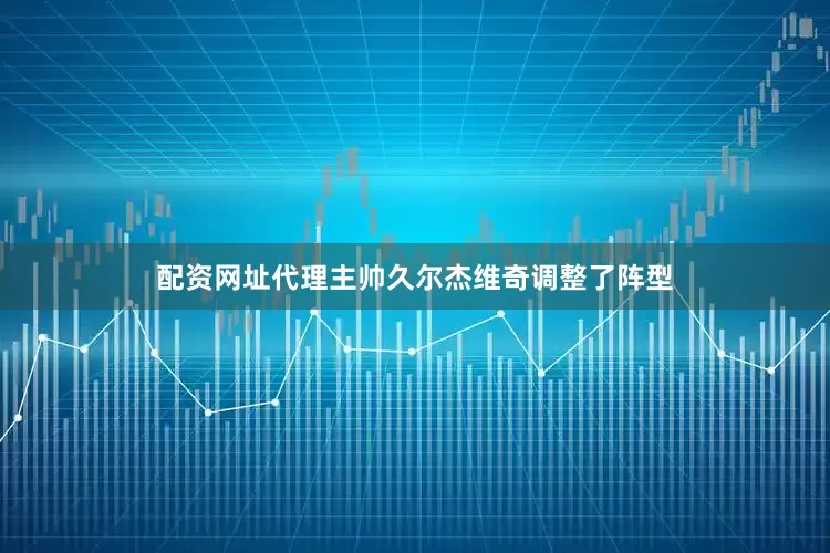 配资网址代理主帅久尔杰维奇调整了阵型