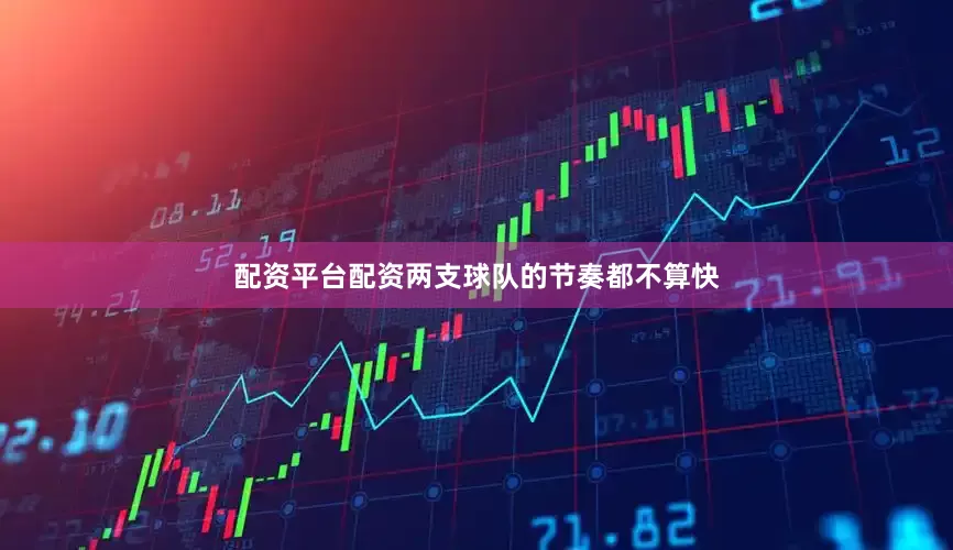 配资平台配资两支球队的节奏都不算快