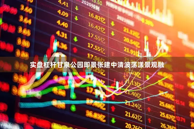 实盘杠杆甘泉公园即景张建中清波荡漾景观融