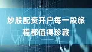 炒股配资开户每一段旅程都值得珍藏