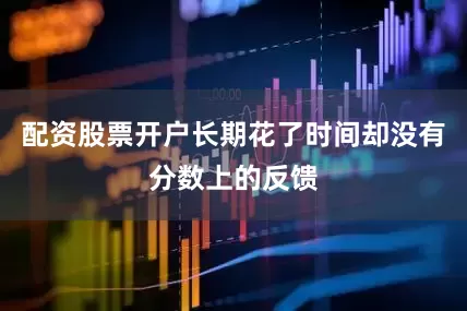 配资股票开户长期花了时间却没有分数上的反馈
