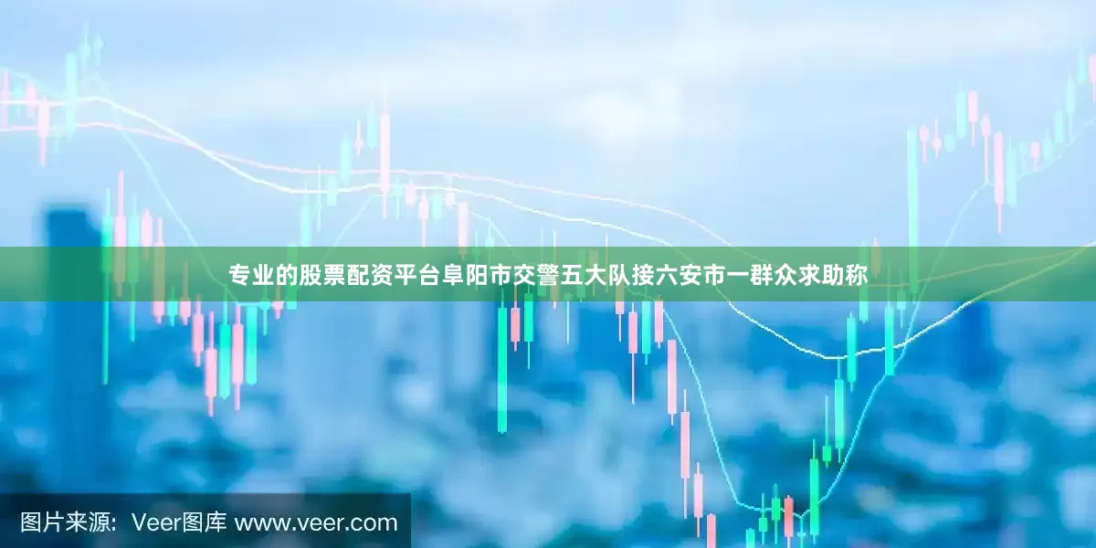 专业的股票配资平台阜阳市交警五大队接六安市一群众求助称