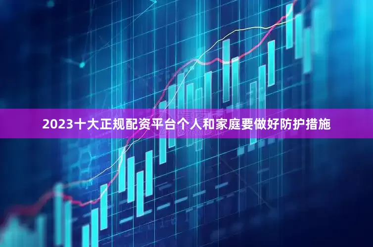 2023十大正规配资平台个人和家庭要做好防护措施