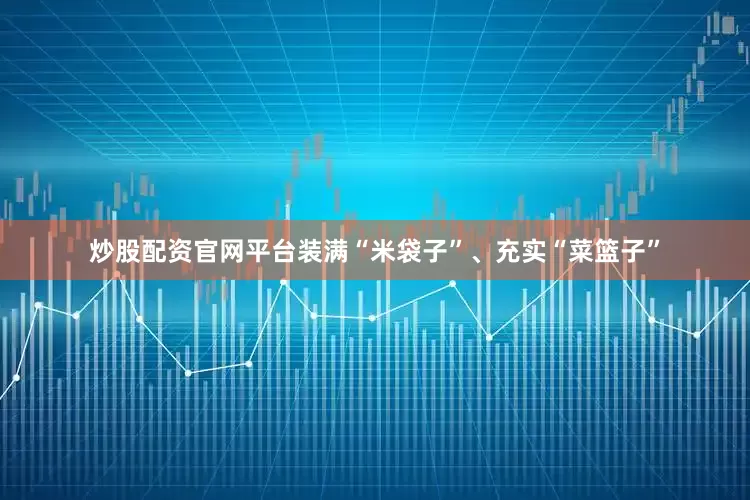 炒股配资官网平台装满“米袋子”、充实“菜篮子”