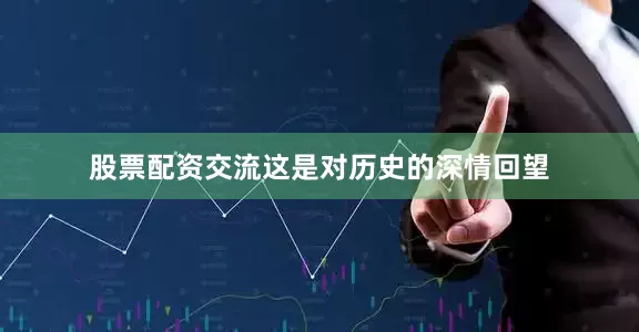 股票配资交流这是对历史的深情回望