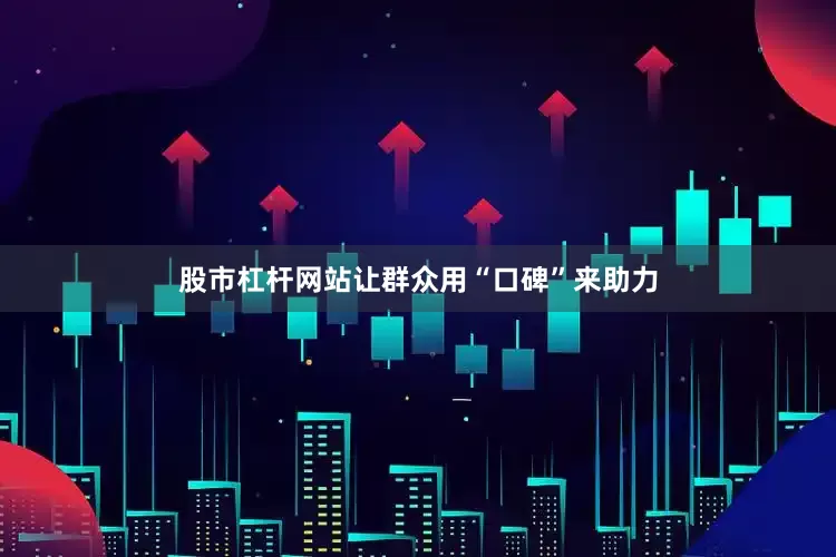 股市杠杆网站让群众用“口碑”来助力
