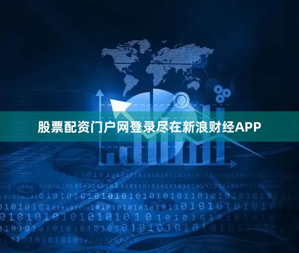股票配资门户网登录尽在新浪财经APP