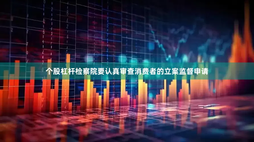 个股杠杆检察院要认真审查消费者的立案监督申请