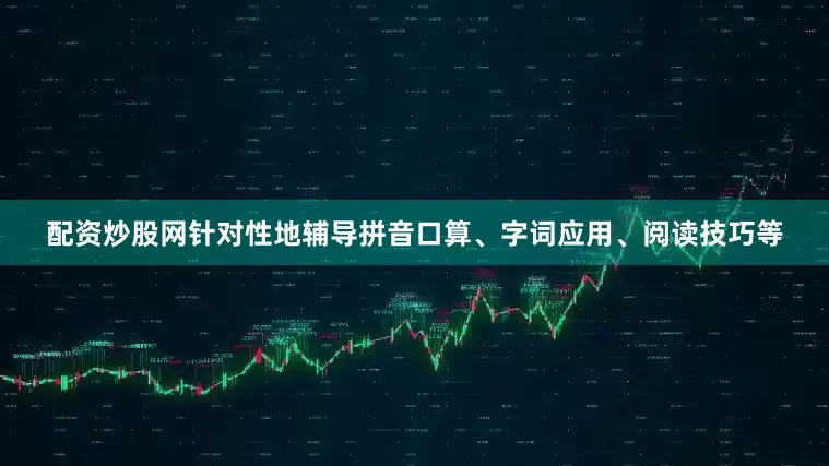 配资炒股网针对性地辅导拼音口算、字词应用、阅读技巧等