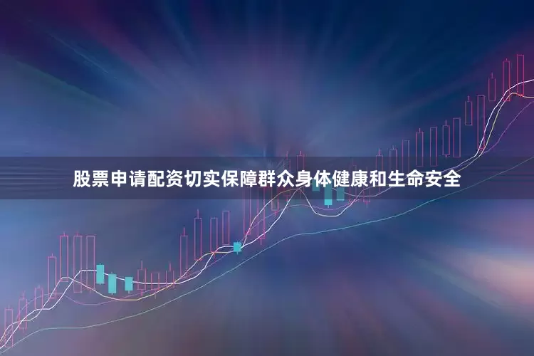 股票申请配资切实保障群众身体健康和生命安全