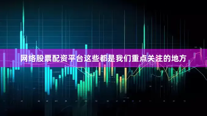 网络股票配资平台这些都是我们重点关注的地方