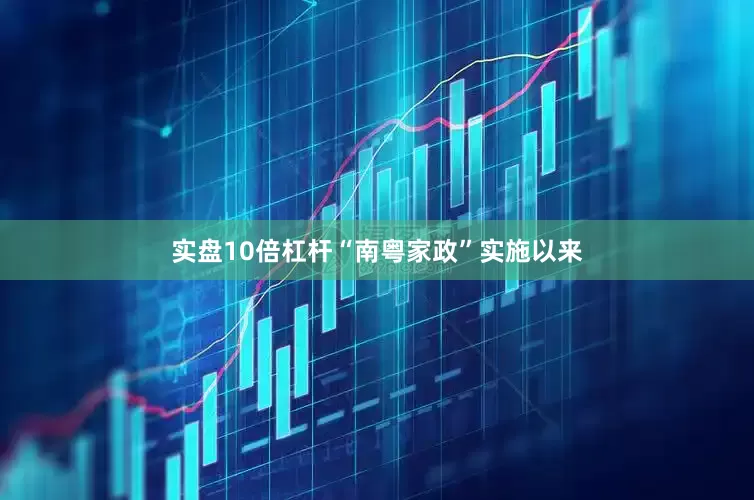 实盘10倍杠杆“南粤家政”实施以来