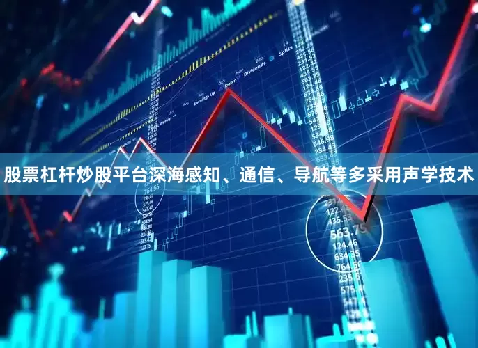 股票杠杆炒股平台深海感知、通信、导航等多采用声学技术