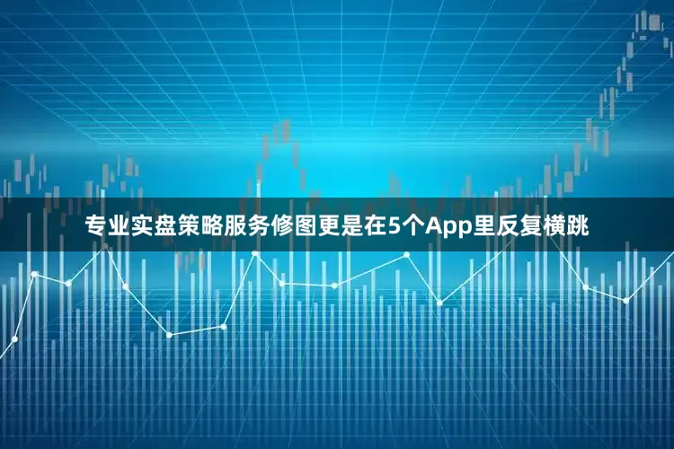 专业实盘策略服务修图更是在5个App里反复横跳
