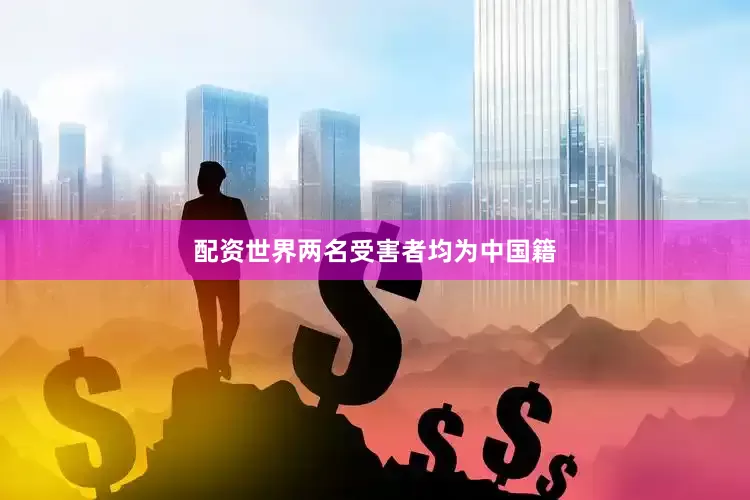 配资世界两名受害者均为中国籍