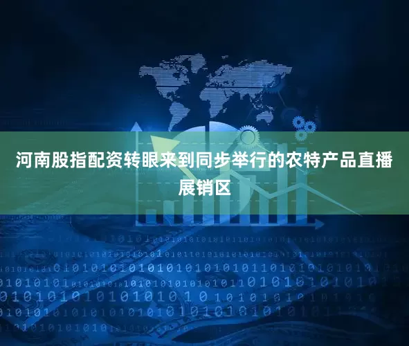 河南股指配资转眼来到同步举行的农特产品直播展销区