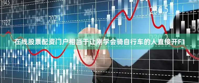 在线股票配资门户相当于让刚学会骑自行车的人直接开F1