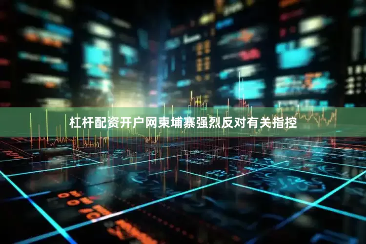 杠杆配资开户网柬埔寨强烈反对有关指控