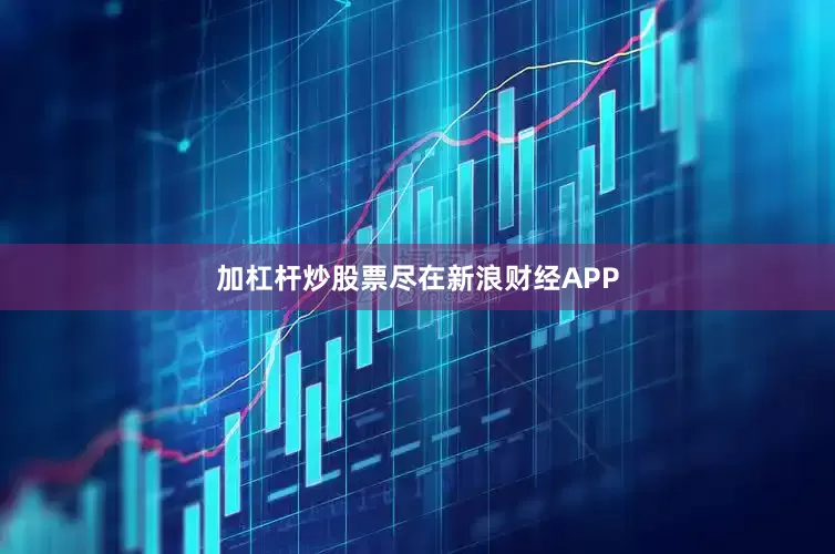 加杠杆炒股票尽在新浪财经APP