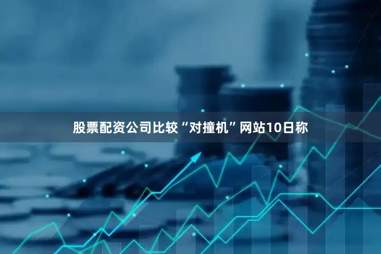 股票配资公司比较“对撞机”网站10日称
