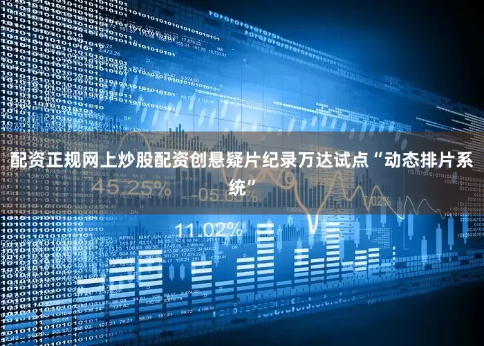 配资正规网上炒股配资创悬疑片纪录万达试点“动态排片系统”