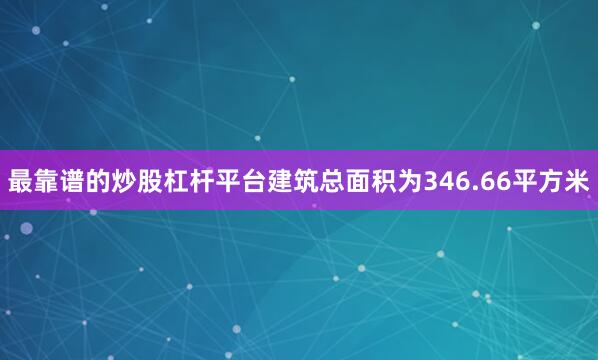 最靠谱的炒股杠杆平台建筑总面积为346.66平方米