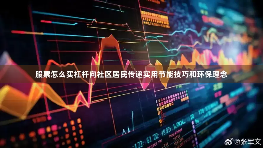 股票怎么买杠杆向社区居民传递实用节能技巧和环保理念