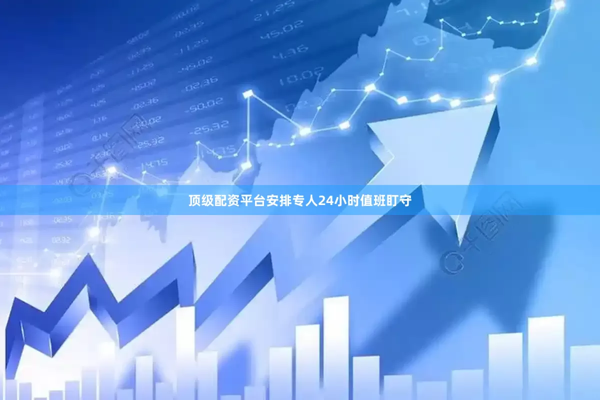 顶级配资平台安排专人24小时值班盯守