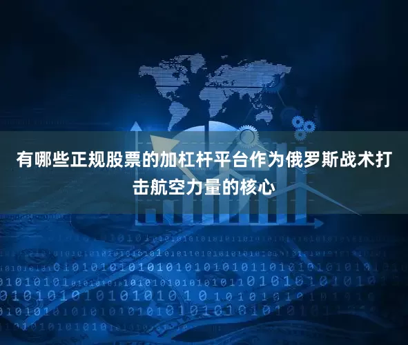 有哪些正规股票的加杠杆平台作为俄罗斯战术打击航空力量的核心