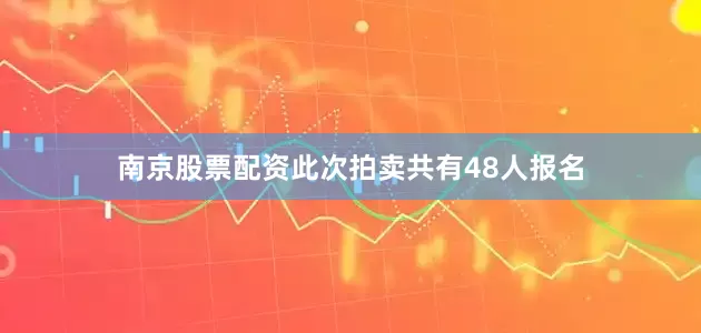 南京股票配资此次拍卖共有48人报名